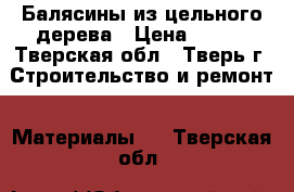 Балясины из цельного дерева › Цена ­ 250 - Тверская обл., Тверь г. Строительство и ремонт » Материалы   . Тверская обл.